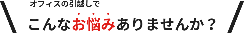 オフィスの引越しでこんなお悩みありませんか？